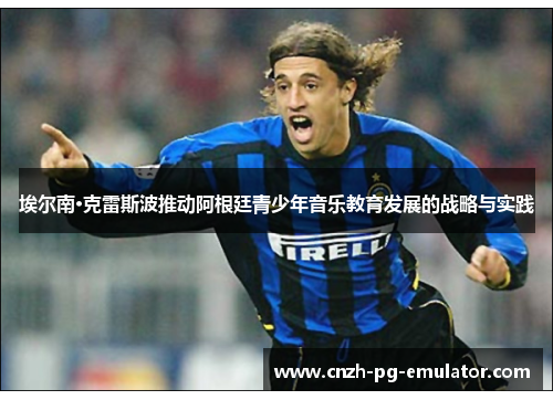 埃尔南·克雷斯波推动阿根廷青少年音乐教育发展的战略与实践