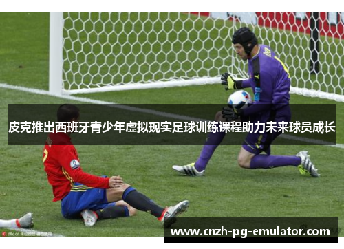 皮克推出西班牙青少年虚拟现实足球训练课程助力未来球员成长