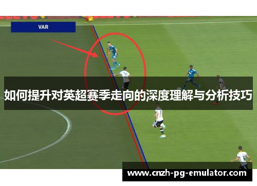 如何提升对英超赛季走向的深度理解与分析技巧