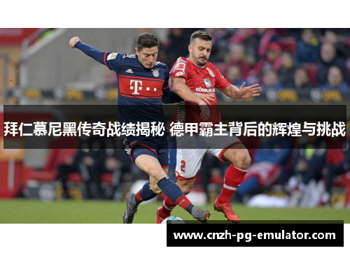 拜仁慕尼黑传奇战绩揭秘 德甲霸主背后的辉煌与挑战