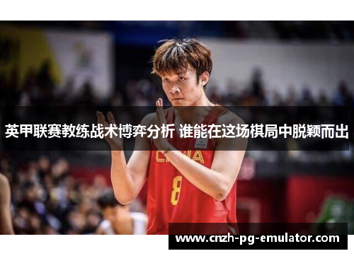 英甲联赛教练战术博弈分析 谁能在这场棋局中脱颖而出