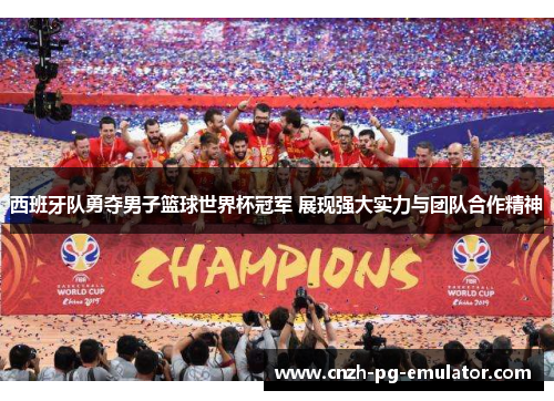 西班牙队勇夺男子篮球世界杯冠军 展现强大实力与团队合作精神