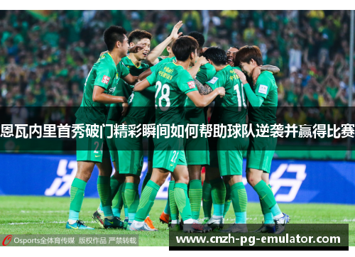 恩瓦内里首秀破门精彩瞬间如何帮助球队逆袭并赢得比赛