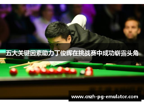 五大关键因素助力丁俊晖在挑战赛中成功崭露头角