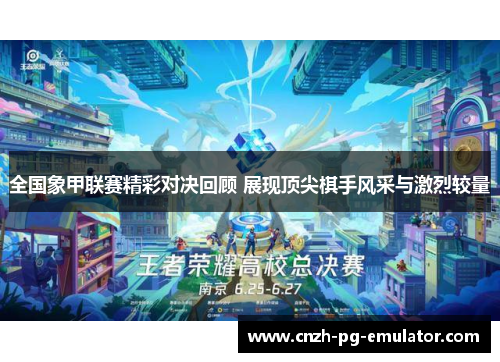 全国象甲联赛精彩对决回顾 展现顶尖棋手风采与激烈较量