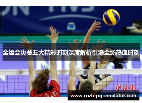 全运会决赛五大精彩时刻深度解析引爆全场热血时刻