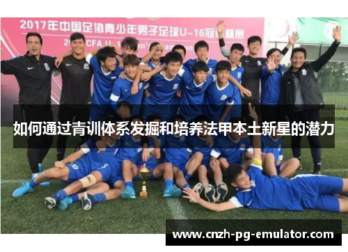 如何通过青训体系发掘和培养法甲本土新星的潜力 如何通过青训体系发掘和培养法甲本土新星的潜力