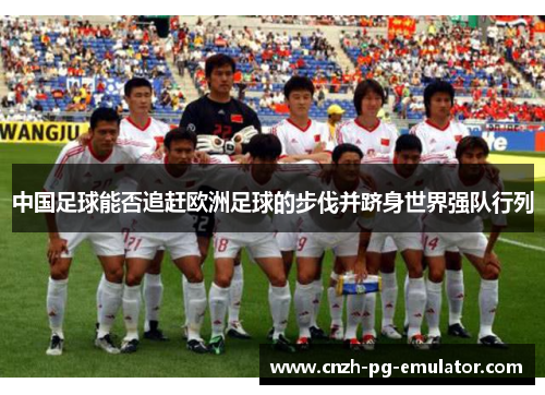 中国足球能否追赶欧洲足球的步伐并跻身世界强队行列