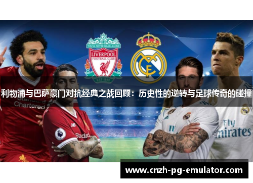 利物浦与巴萨豪门对抗经典之战回顾：历史性的逆转与足球传奇的碰撞