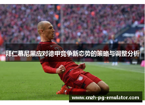 拜仁慕尼黑应对德甲竞争新态势的策略与调整分析
