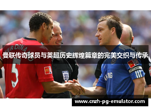 曼联传奇球员与英超历史辉煌篇章的完美交织与传承 曼联传奇球员与英超历史辉煌篇章的完美交织与传承