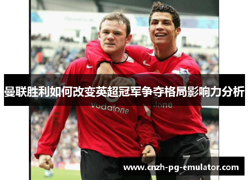 曼联胜利如何改变英超冠军争夺格局影响力分析 曼联胜利如何改变英超冠军争夺格局影响力分析