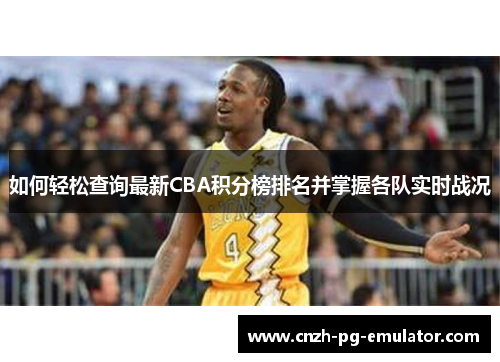 如何轻松查询最新CBA积分榜排名并掌握各队实时战况 如何轻松查询最新CBA积分榜排名并掌握各队实时战况
