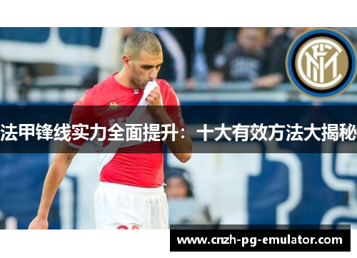 法甲锋线实力全面提升：十大有效方法大揭秘