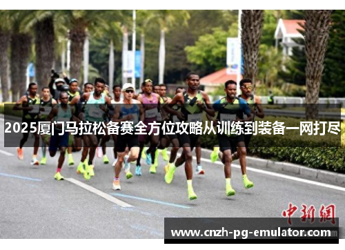 2025厦门马拉松备赛全方位攻略从训练到装备一网打尽