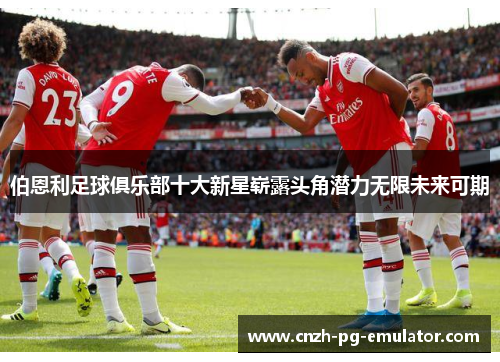 伯恩利足球俱乐部十大新星崭露头角潜力无限未来可期 伯恩利足球俱乐部十大新星崭露头角潜力无限未来可期