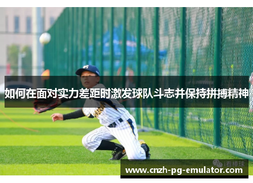 如何在面对实力差距时激发球队斗志并保持拼搏精神