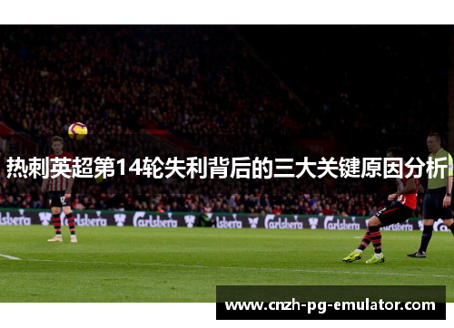 热刺英超第14轮失利背后的三大关键原因分析