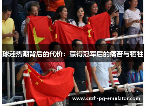 球迷热潮背后的代价:赢得冠军后的痛苦与牺牲 球迷热潮背后的代价:赢得冠军后的痛苦与牺牲