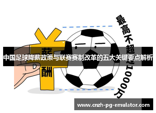 中国足球降薪政策与联赛赛制改革的五大关键要点解析 中国足球降薪政策与联赛赛制改革的五大关键要点解析