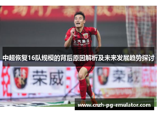 中超恢复16队规模的背后原因解析及未来发展趋势探讨
