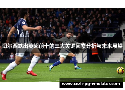 切尔西跌出英超前十的三大关键因素分析与未来展望