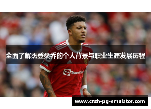 全面了解杰登桑乔的个人背景与职业生涯发展历程 全面了解杰登桑乔的个人背景与职业生涯发展历程