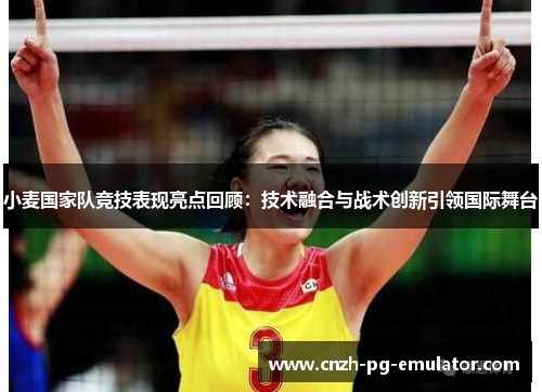 小麦国家队竞技表现亮点回顾：技术融合与战术创新引领国际舞台