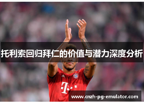 托利索回归拜仁的价值与潜力深度分析