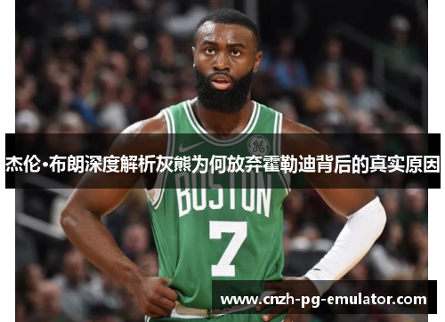 杰伦·布朗深度解析灰熊为何放弃霍勒迪背后的真实原因 杰伦·布朗深度解析灰熊为何放弃霍勒迪背后的真实原因