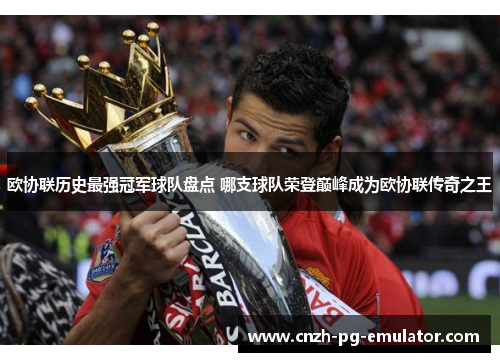 欧协联历史最强冠军球队盘点 哪支球队荣登巅峰成为欧协联传奇之王