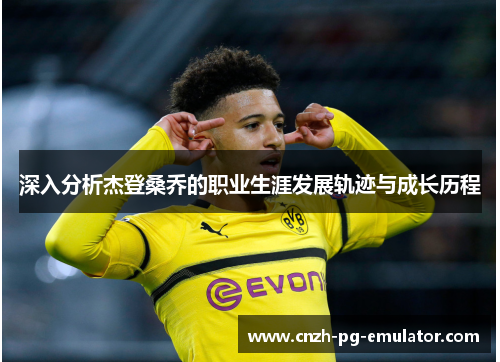 深入分析杰登桑乔的职业生涯发展轨迹与成长历程
