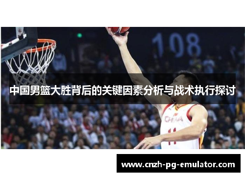 中国男篮大胜背后的关键因素分析与战术执行探讨