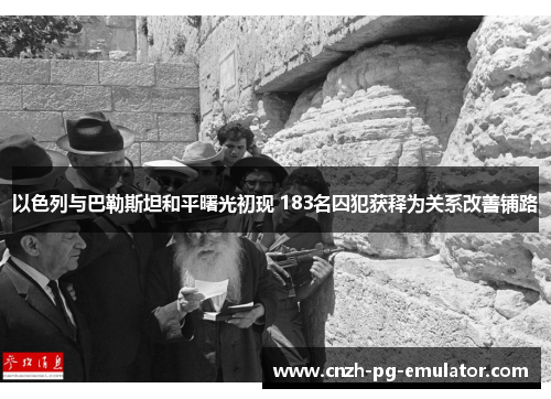 以色列与巴勒斯坦和平曙光初现 183名囚犯获释为关系改善铺路