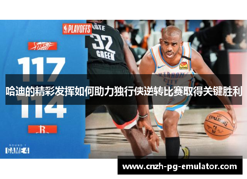 哈迪的精彩发挥如何助力独行侠逆转比赛取得关键胜利 哈迪的精彩发挥如何助力独行侠逆转比赛取得关键胜利