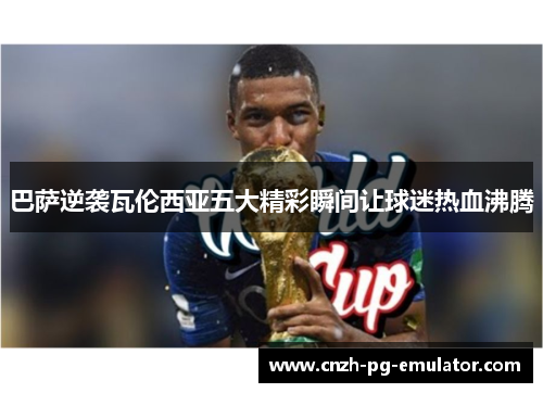 巴萨逆袭瓦伦西亚五大精彩瞬间让球迷热血沸腾