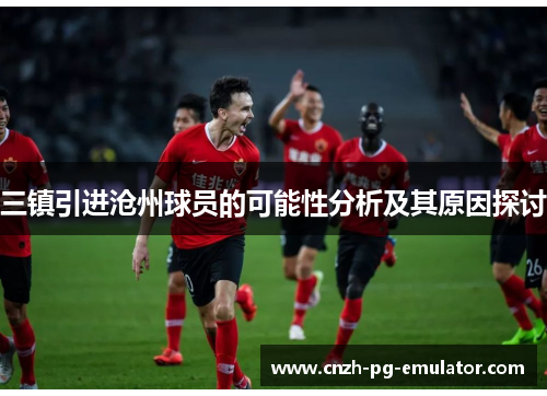 三镇引进沧州球员的可能性分析及其原因探讨
