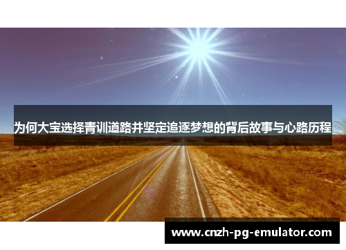 为何大宝选择青训道路并坚定追逐梦想的背后故事与心路历程 为何大宝选择青训道路并坚定追逐梦想的背后故事与心路历程
