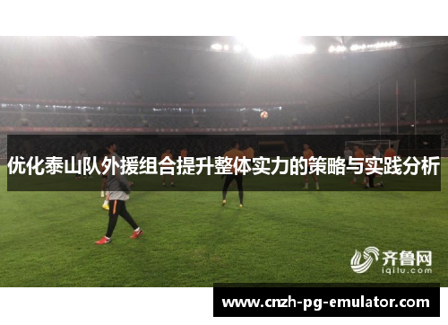 优化泰山队外援组合提升整体实力的策略与实践分析