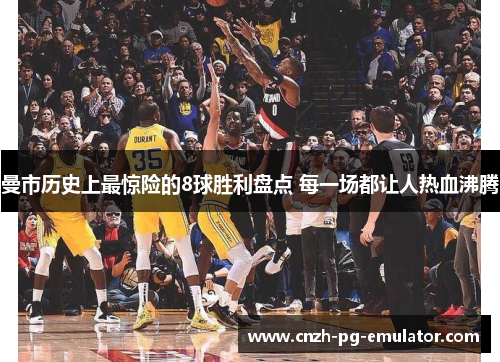 曼市历史上最惊险的8球胜利盘点 每一场都让人热血沸腾