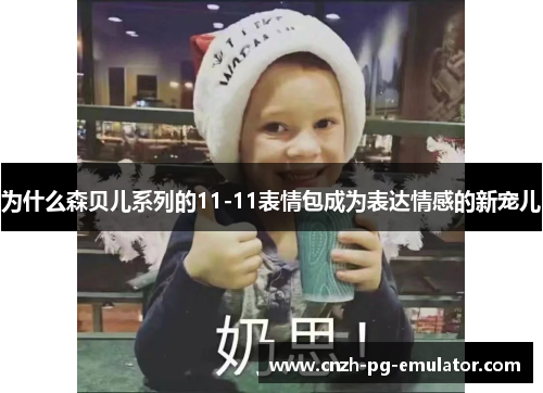 为什么森贝儿系列的11-11表情包成为表达情感的新宠儿