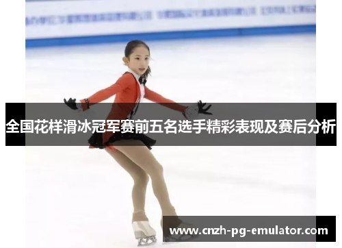 全国花样滑冰冠军赛前五名选手精彩表现及赛后分析 全国花样滑冰冠军赛前五名选手精彩表现及赛后分析