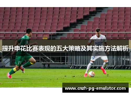 提升申花比赛表现的五大策略及其实施方法解析