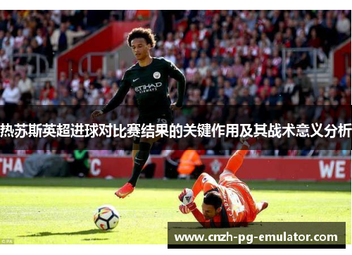 热苏斯英超进球对比赛结果的关键作用及其战术意义分析