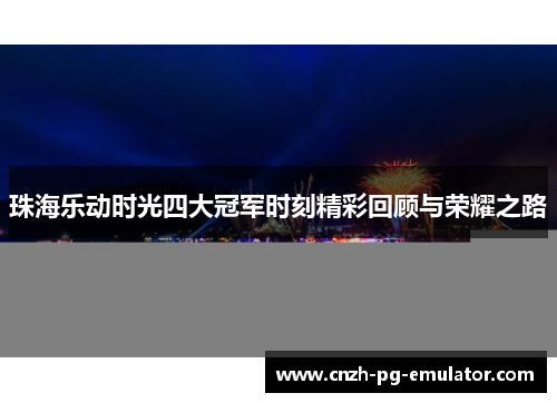 珠海乐动时光四大冠军时刻精彩回顾与荣耀之路 珠海乐动时光四大冠军时刻精彩回顾与荣耀之路