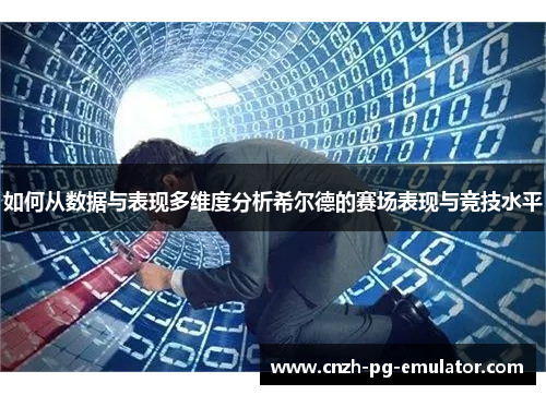 如何从数据与表现多维度分析希尔德的赛场表现与竞技水平