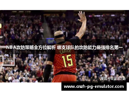 NBA攻防策略全方位解析 哪支球队的攻防能力最强排名第一 NBA攻防策略全方位解析 哪支球队的攻防能力最强排名第一