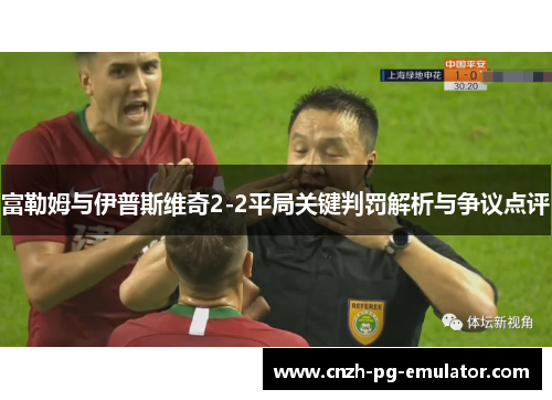 富勒姆与伊普斯维奇2-2平局关键判罚解析与争议点评 富勒姆与伊普斯维奇2-2平局关键判罚解析与争议点评