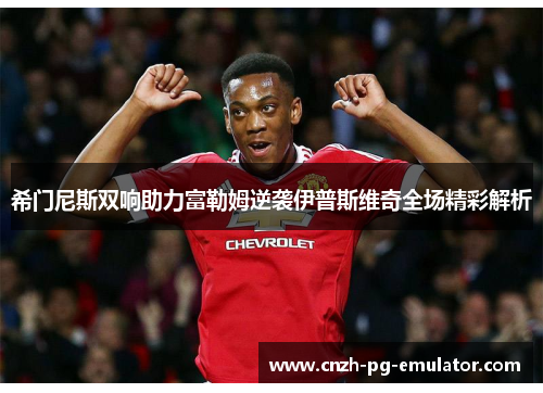 希门尼斯双响助力富勒姆逆袭伊普斯维奇全场精彩解析 希门尼斯双响助力富勒姆逆袭伊普斯维奇全场精彩解析