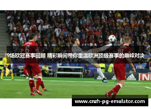 9场欧冠赛事回顾 精彩瞬间带你重温欧洲顶级赛事的巅峰对决